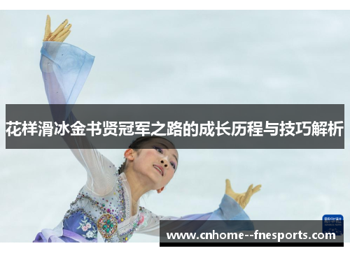 花样滑冰金书贤冠军之路的成长历程与技巧解析 花样滑冰金书贤冠军之路的成长历程与技巧解析