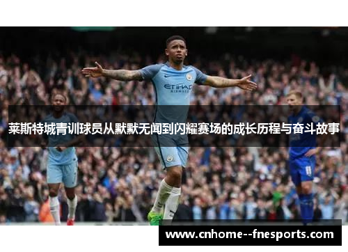 莱斯特城青训球员从默默无闻到闪耀赛场的成长历程与奋斗故事