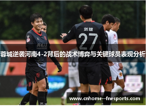 蓉城逆袭河南4-2背后的战术博弈与关键球员表现分析 蓉城逆袭河南4-2背后的战术博弈与关键球员表现分析