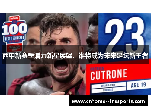 西甲新赛季潜力新星展望:谁将成为未来足坛新王者 西甲新赛季潜力新星展望:谁将成为未来足坛新王者