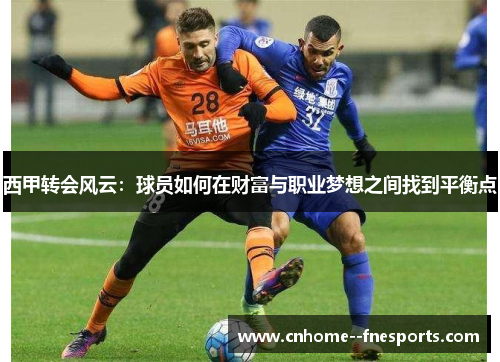西甲转会风云：球员如何在财富与职业梦想之间找到平衡点