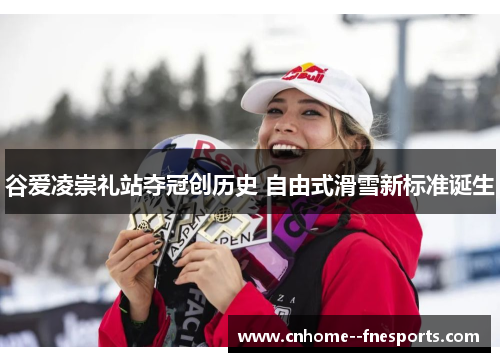 谷爱凌崇礼站夺冠创历史 自由式滑雪新标准诞生 谷爱凌崇礼站夺冠创历史 自由式滑雪新标准诞生