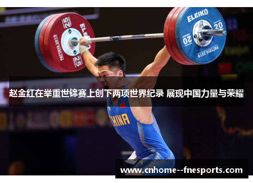 赵金红在举重世锦赛上创下两项世界纪录 展现中国力量与荣耀 赵金红在举重世锦赛上创下两项世界纪录 展现中国力量与荣耀