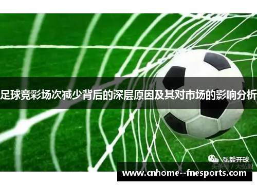 足球竞彩场次减少背后的深层原因及其对市场的影响分析