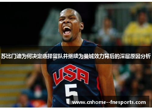 苏比门迪为何决定选择留队并继续为曼城效力背后的深层原因分析