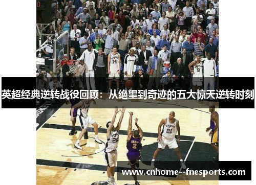 英超经典逆转战役回顾：从绝望到奇迹的五大惊天逆转时刻