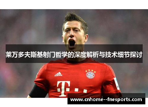 莱万多夫斯基射门哲学的深度解析与技术细节探讨 莱万多夫斯基射门哲学的深度解析与技术细节探讨