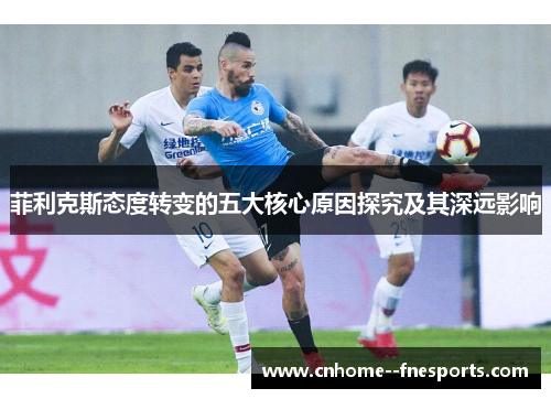 菲利克斯态度转变的五大核心原因探究及其深远影响