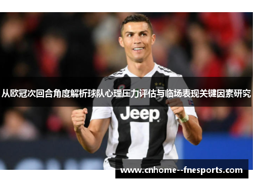 从欧冠次回合角度解析球队心理压力评估与临场表现关键因素研究 从欧冠次回合角度解析球队心理压力评估与临场表现关键因素研究