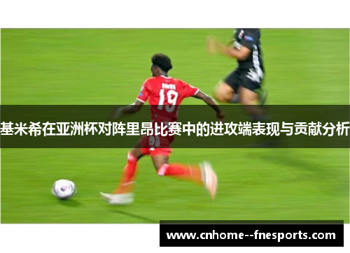 基米希在亚洲杯对阵里昂比赛中的进攻端表现与贡献分析