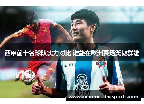 西甲前十名球队实力对比 谁能在欧洲赛场笑傲群雄