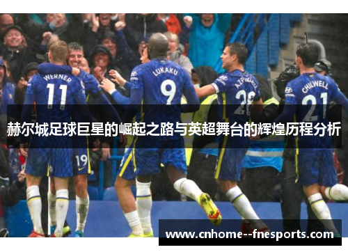 赫尔城足球巨星的崛起之路与英超舞台的辉煌历程分析