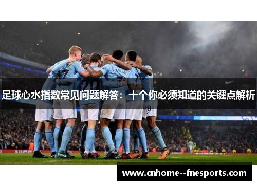 足球心水指数常见问题解答：十个你必须知道的关键点解析