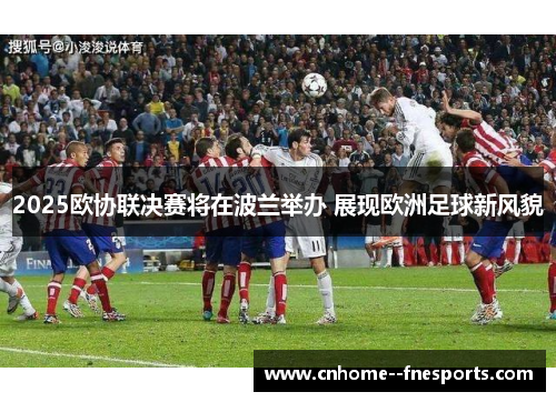 2025欧协联决赛将在波兰举办 展现欧洲足球新风貌
