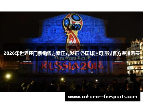 2026年世界杯门票销售方案正式发布 各国球迷可通过官方渠道购买