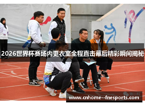 2026世界杯赛场内更衣室全程直击幕后精彩瞬间揭秘
