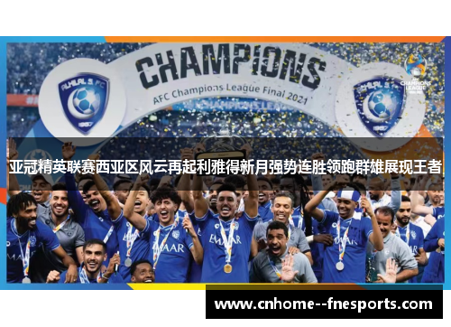 亚冠精英联赛西亚区风云再起利雅得新月强势连胜领跑群雄展现王者