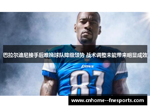 巴拉尔迪尼接手后难挽球队降级颓势 战术调整未能带来明显成效