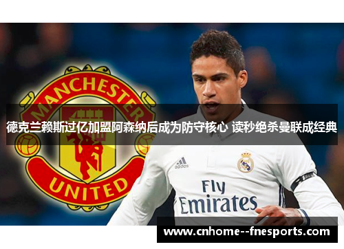 德克兰赖斯过亿加盟阿森纳后成为防守核心 读秒绝杀曼联成经典