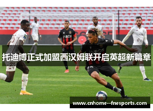 托迪博正式加盟西汉姆联开启英超新篇章