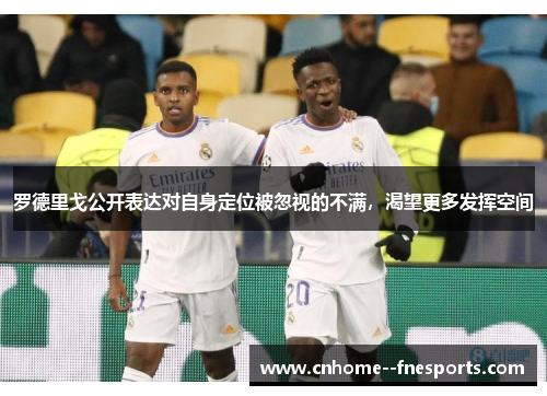 罗德里戈公开表达对自身定位被忽视的不满，渴望更多发挥空间