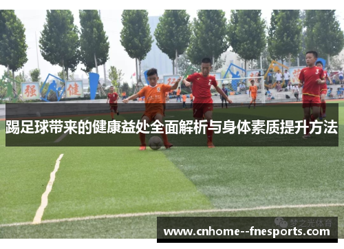 踢足球带来的健康益处全面解析与身体素质提升方法