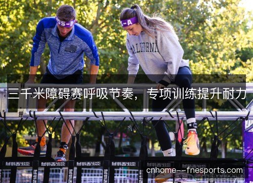 三千米障碍赛呼吸节奏,专项训练提升耐力 三千米障碍赛呼吸节奏,专项训练提升耐力